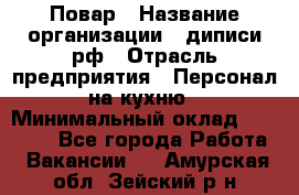 Повар › Название организации ­ диписи.рф › Отрасль предприятия ­ Персонал на кухню › Минимальный оклад ­ 26 000 - Все города Работа » Вакансии   . Амурская обл.,Зейский р-н